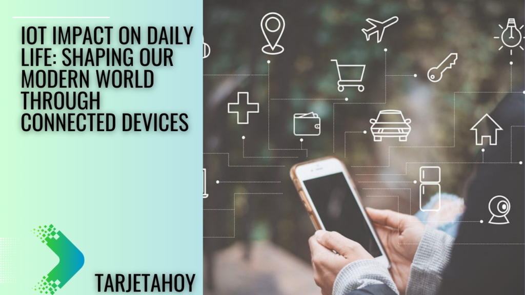 IoT Impact on Daily Life Shaping Our Modern World through Connected Devices